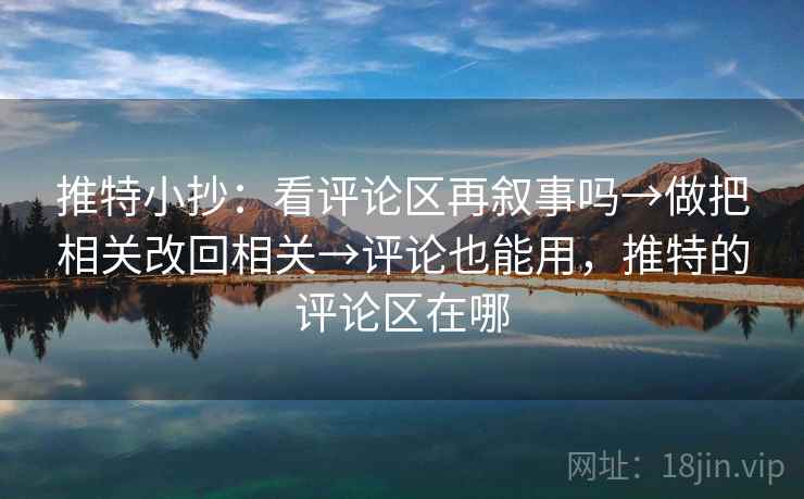 推特小抄：看评论区再叙事吗→做把相关改回相关→评论也能用，推特的评论区在哪