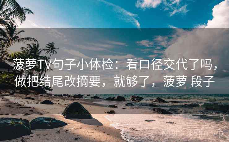 菠萝TV句子小体检：看口径交代了吗，做把结尾改摘要，就够了，菠萝 段子