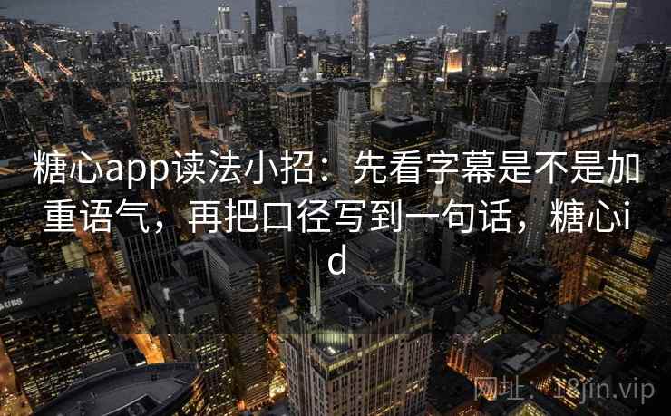 糖心app读法小招：先看字幕是不是加重语气，再把口径写到一句话，糖心id