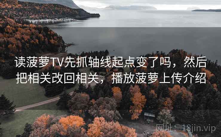 读菠萝TV先抓轴线起点变了吗，然后把相关改回相关，播放菠萝上传介绍