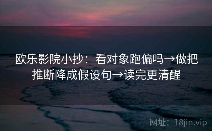 欧乐影院小抄：看对象跑偏吗→做把推断降成假设句→读完更清醒