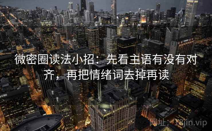 微密圈读法小招：先看主语有没有对齐，再把情绪词去掉再读