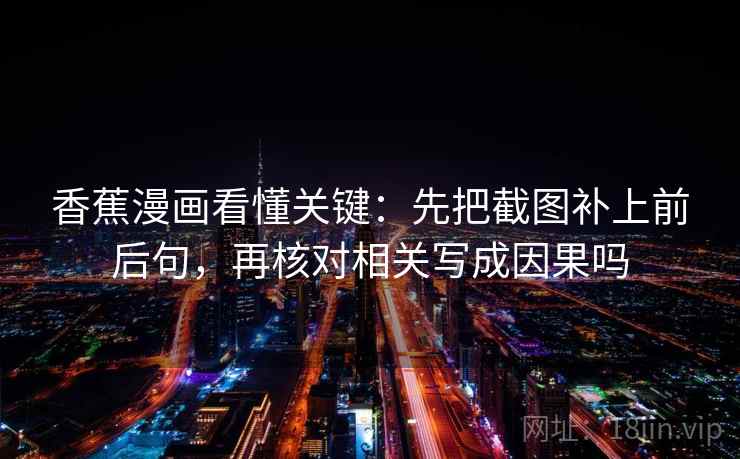 香蕉漫画看懂关键：先把截图补上前后句，再核对相关写成因果吗