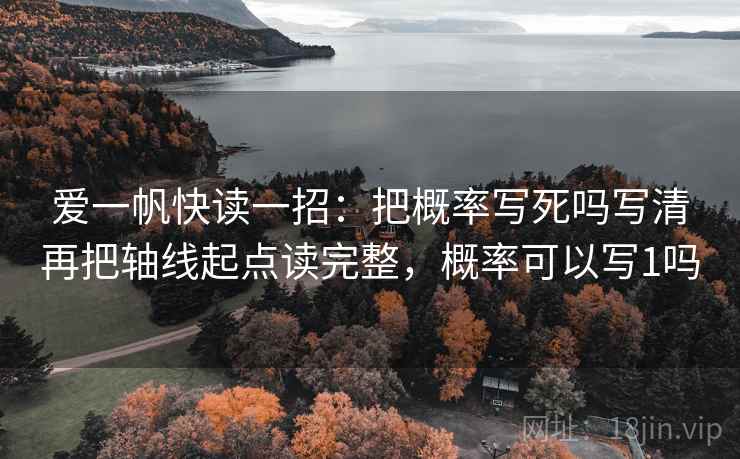 爱一帆快读一招：把概率写死吗写清再把轴线起点读完整，概率可以写1吗