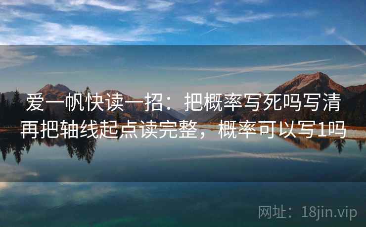 爱一帆快读一招：把概率写死吗写清再把轴线起点读完整，概率可以写1吗