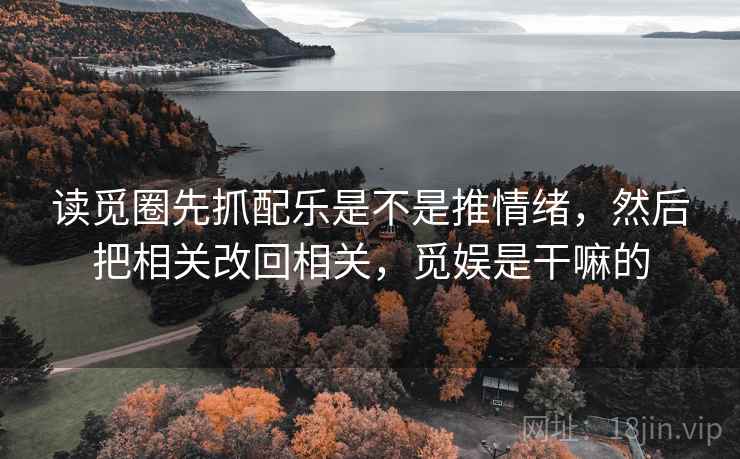 读觅圈先抓配乐是不是推情绪，然后把相关改回相关，觅娱是干嘛的