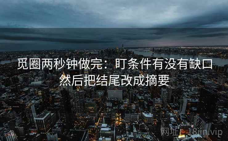 觅圈两秒钟做完：盯条件有没有缺口然后把结尾改成摘要