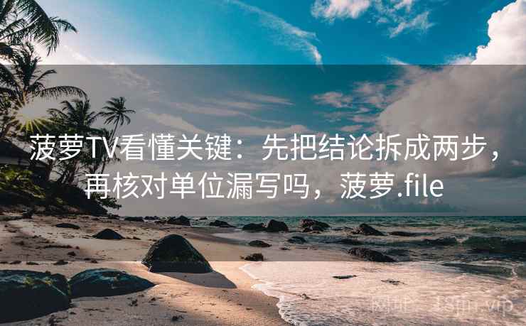 菠萝TV看懂关键：先把结论拆成两步，再核对单位漏写吗，菠萝.file