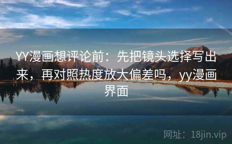 YY漫画想评论前：先把镜头选择写出来，再对照热度放大偏差吗，yy漫画界面