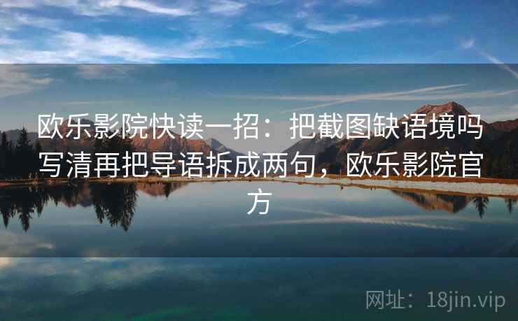 欧乐影院快读一招：把截图缺语境吗写清再把导语拆成两句，欧乐影院官方