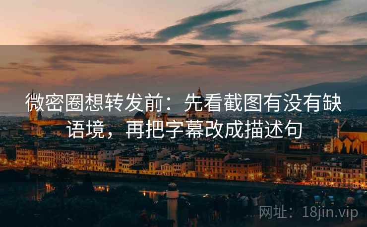 微密圈想转发前：先看截图有没有缺语境，再把字幕改成描述句
