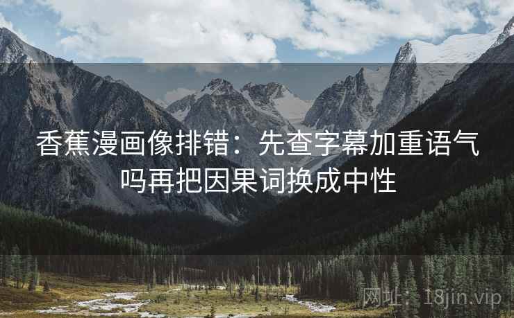 香蕉漫画像排错：先查字幕加重语气吗再把因果词换成中性