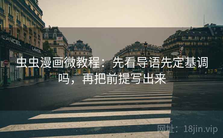 虫虫漫画微教程：先看导语先定基调吗，再把前提写出来