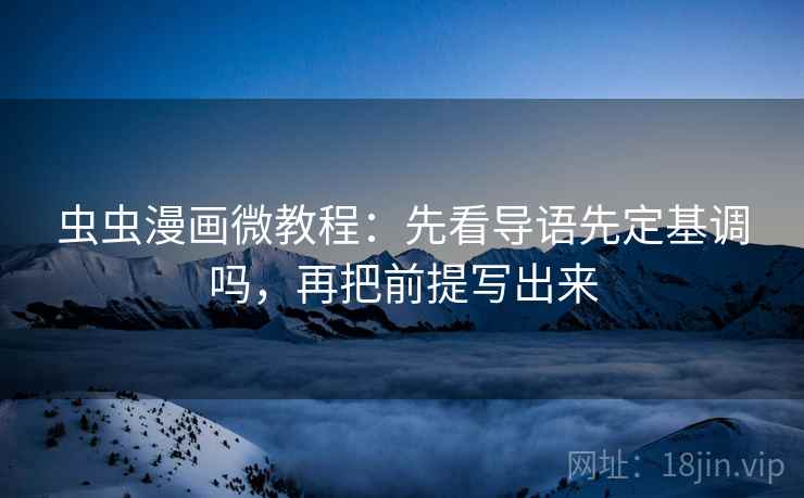 虫虫漫画微教程：先看导语先定基调吗，再把前提写出来
