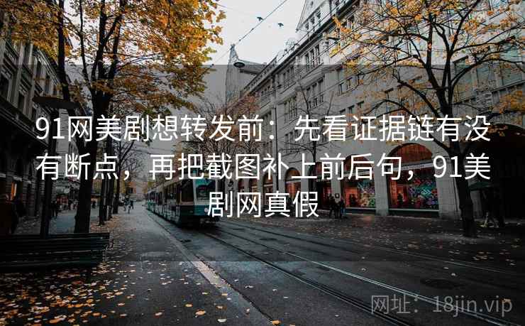 91网美剧想转发前：先看证据链有没有断点，再把截图补上前后句，91美剧网真假