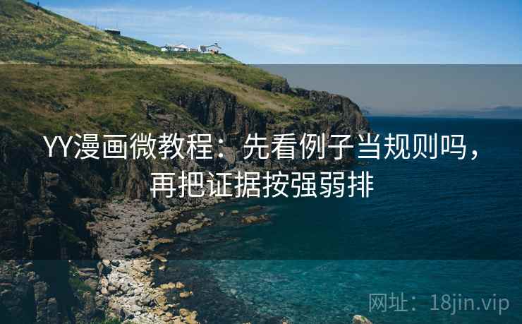YY漫画微教程：先看例子当规则吗，再把证据按强弱排