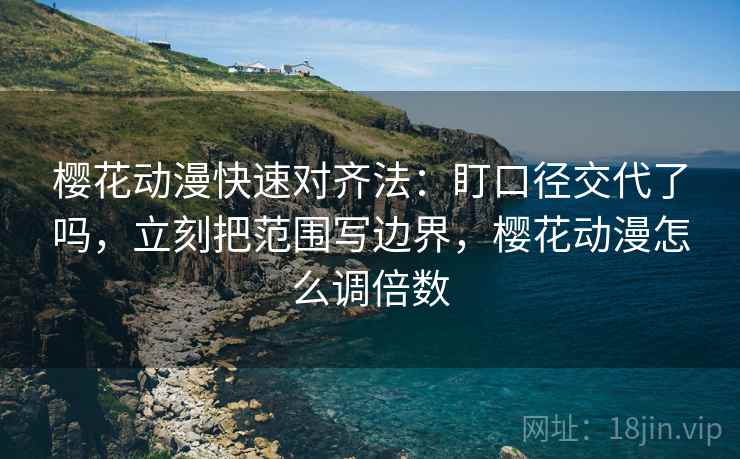 樱花动漫快速对齐法：盯口径交代了吗，立刻把范围写边界，樱花动漫怎么调倍数