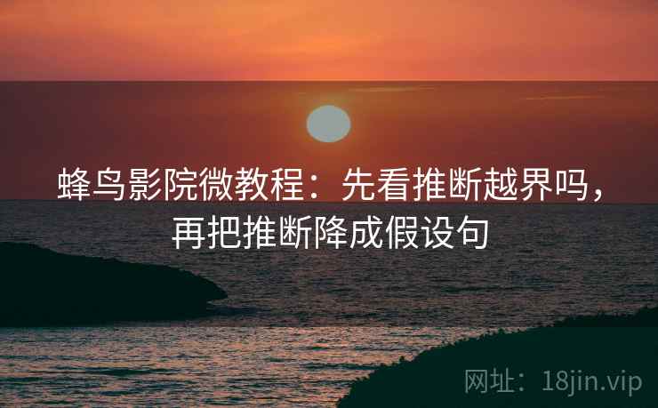 蜂鸟影院微教程：先看推断越界吗，再把推断降成假设句