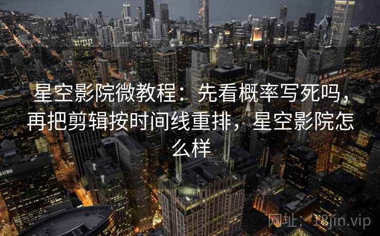 星空影院微教程：先看概率写死吗，再把剪辑按时间线重排，星空影院怎么样