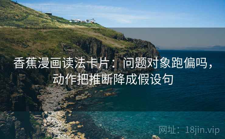 香蕉漫画读法卡片：问题对象跑偏吗，动作把推断降成假设句