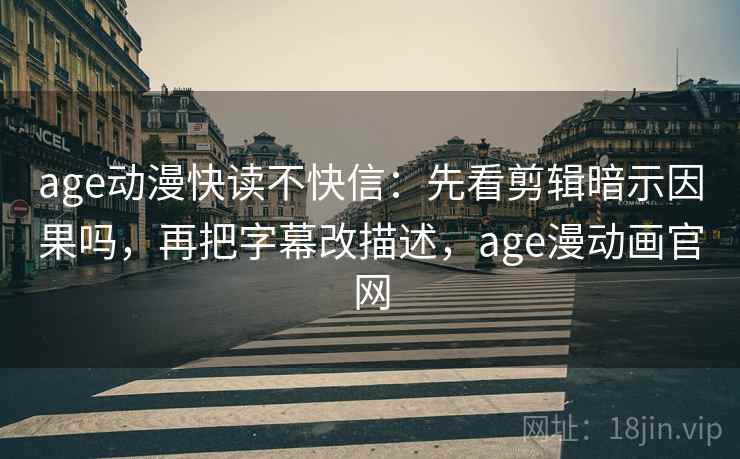 age动漫快读不快信：先看剪辑暗示因果吗，再把字幕改描述，age漫动画官网