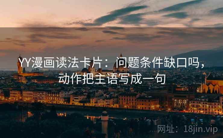 YY漫画读法卡片：问题条件缺口吗，动作把主语写成一句
