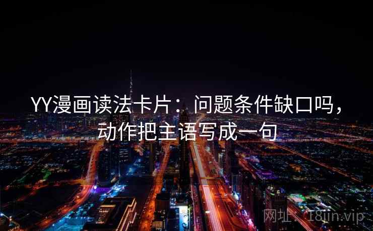 YY漫画读法卡片：问题条件缺口吗，动作把主语写成一句